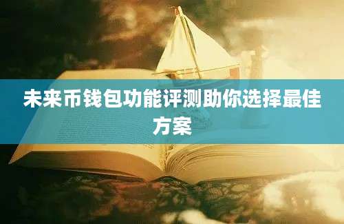 未来币钱包功能评测助你选择最佳方案