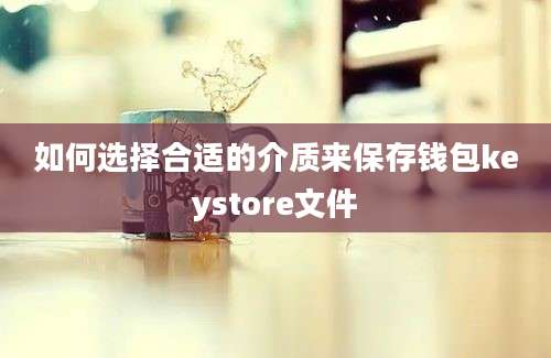 如何选择合适的介质来保存钱包keystore文件