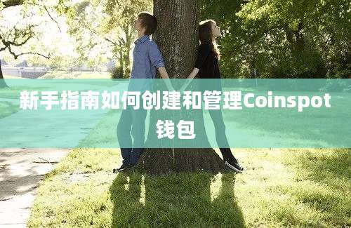 新手指南如何创建和管理Coinspot钱包