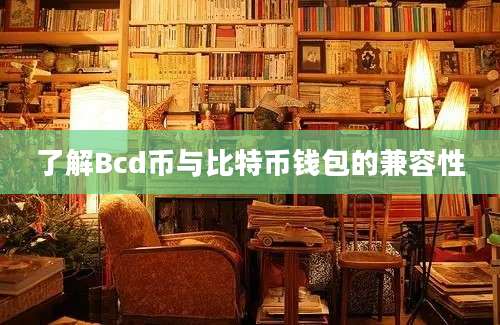 了解Bcd币与比特币钱包的兼容性