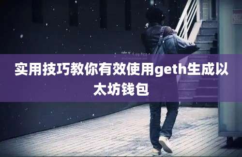 实用技巧教你有效使用geth生成以太坊钱包