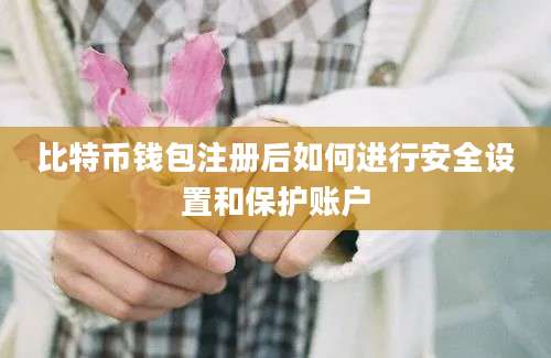 比特币钱包注册后如何进行安全设置和保护账户