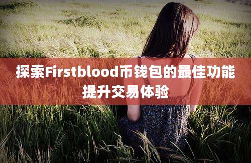 探索Firstblood币钱包的最佳功能提升交易体验