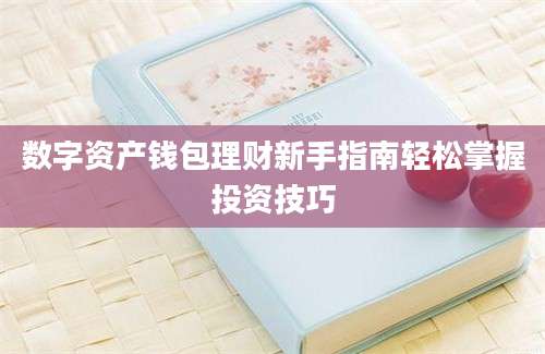 数字资产钱包理财新手指南轻松掌握投资技巧