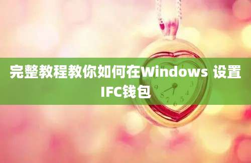 完整教程教你如何在Windows 设置IFC钱包