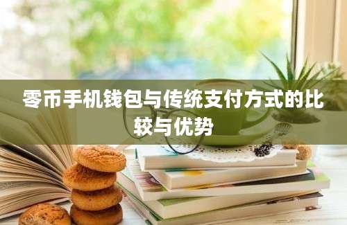 零币手机钱包与传统支付方式的比较与优势