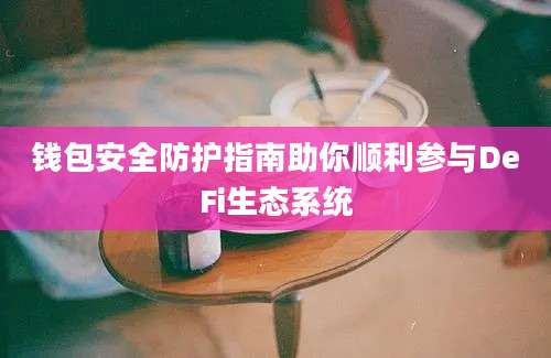 钱包安全防护指南助你顺利参与DeFi生态系统