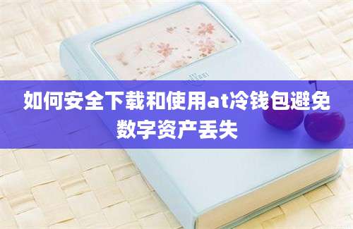 如何安全下载和使用at冷钱包避免数字资产丢失