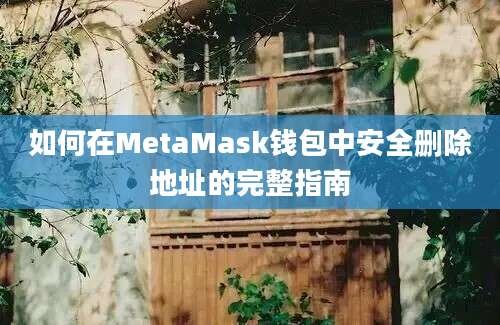 如何在MetaMask钱包中安全删除地址的完整指南