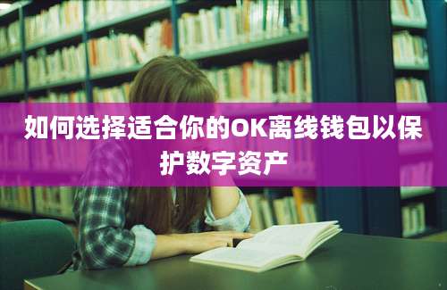 如何选择适合你的OK离线钱包以保护数字资产