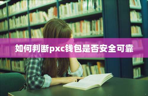 如何判断pxc钱包是否安全可靠