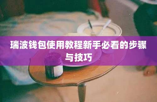 瑞波钱包使用教程新手必看的步骤与技巧