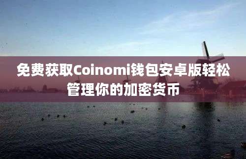 免费获取Coinomi钱包安卓版轻松管理你的加密货币