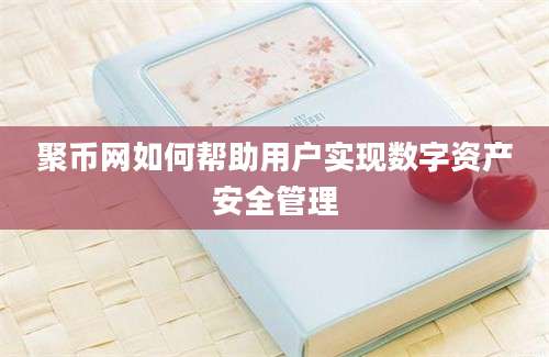 聚币网如何帮助用户实现数字资产安全管理