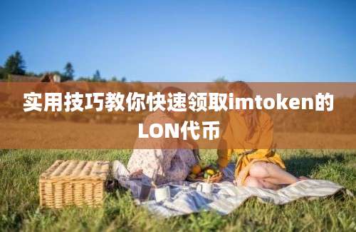 实用技巧教你快速领取imtoken的LON代币