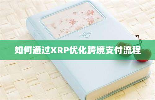 如何通过XRP优化跨境支付流程