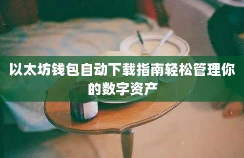 以太坊钱包自动下载指南轻松管理你的数字资产