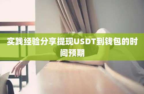 实践经验分享提现USDT到钱包的时间预期