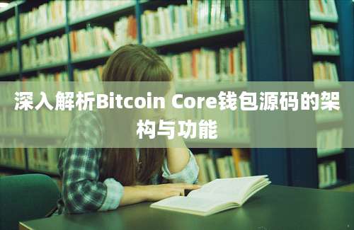 深入解析Bitcoin Core钱包源码的架构与功能