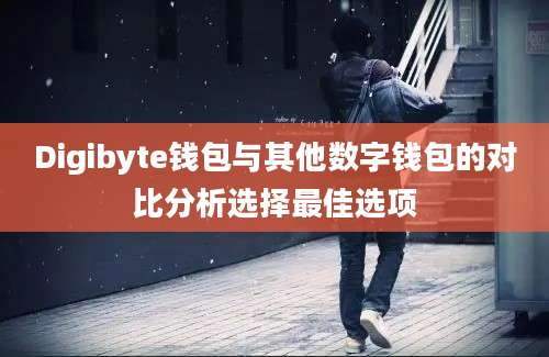 Digibyte钱包与其他数字钱包的对比分析选择最佳选项