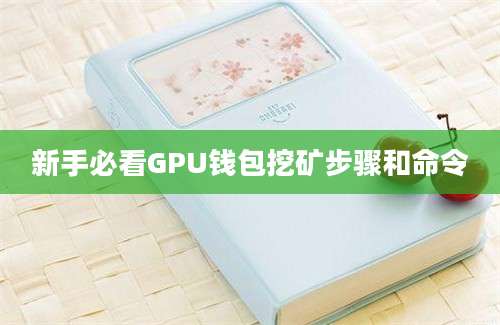 新手必看GPU钱包挖矿步骤和命令