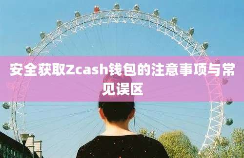 安全获取Zcash钱包的注意事项与常见误区