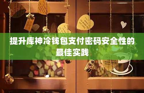 提升库神冷钱包支付密码安全性的最佳实践