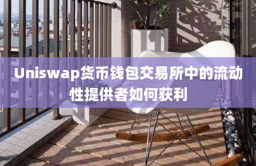 Uniswap货币钱包交易所中的流动性提供者如何获利