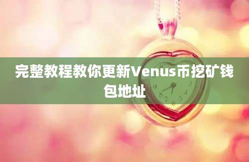 完整教程教你更新Venus币挖矿钱包地址