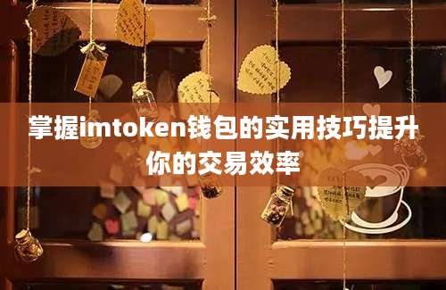 掌握imtoken钱包的实用技巧提升你的交易效率