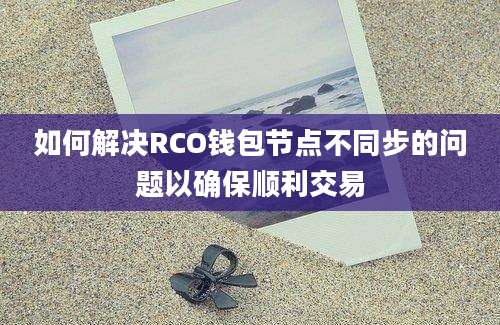 如何解决RCO钱包节点不同步的问题以确保顺利交易