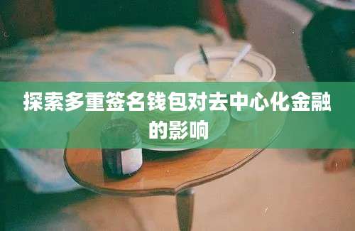 探索多重签名钱包对去中心化金融的影响