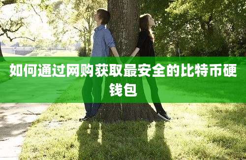 如何通过网购获取最安全的比特币硬钱包