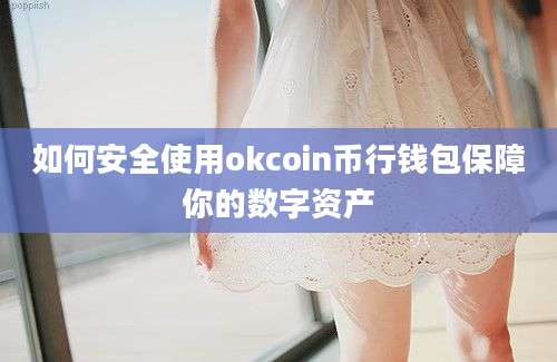 如何安全使用okcoin币行钱包保障你的数字资产