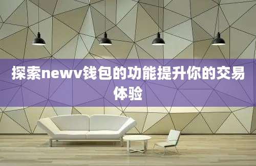 探索newv钱包的功能提升你的交易体验