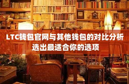 LTC钱包官网与其他钱包的对比分析 选出最适合你的选项