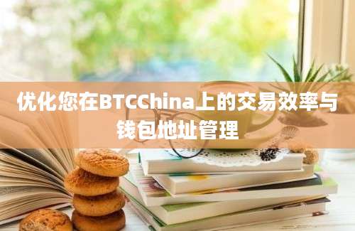 优化您在BTCChina上的交易效率与钱包地址管理