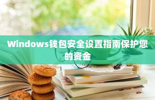 Windows钱包安全设置指南保护您的资金