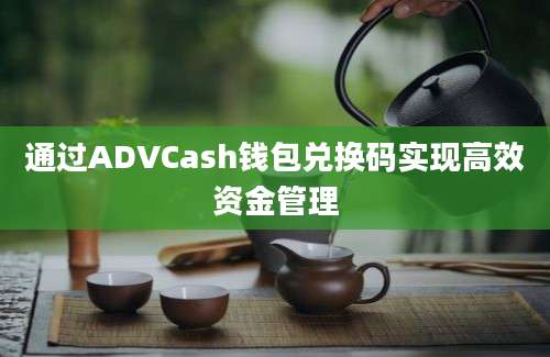 通过ADVCash钱包兑换码实现高效资金管理