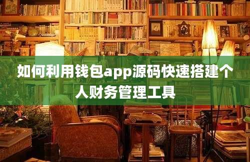 如何利用钱包app源码快速搭建个人财务管理工具