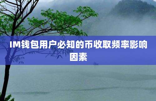 IM钱包用户必知的币收取频率影响因素