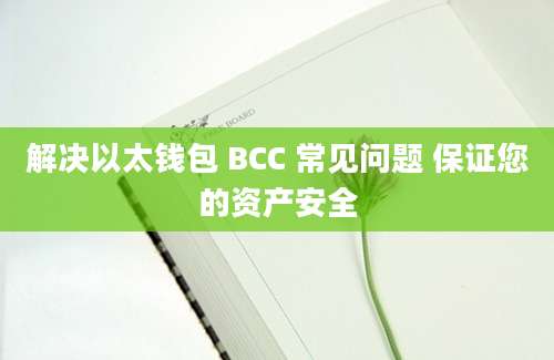 解决以太钱包 BCC 常见问题 保证您的资产安全