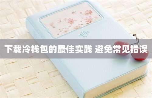 下载冷钱包的最佳实践 避免常见错误