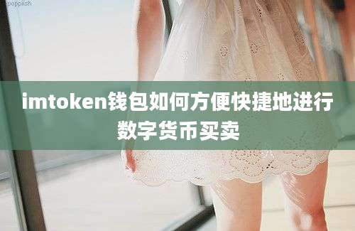 imtoken钱包如何方便快捷地进行数字货币买卖