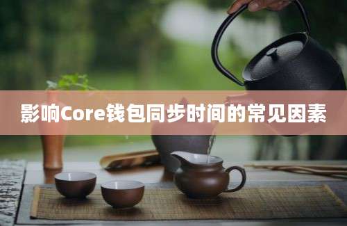 影响Core钱包同步时间的常见因素