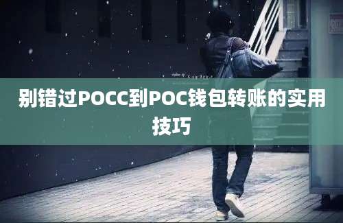 别错过POCC到POC钱包转账的实用技巧