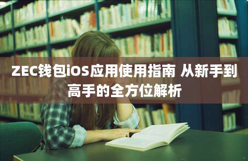 ZEC钱包iOS应用使用指南 从新手到高手的全方位解析