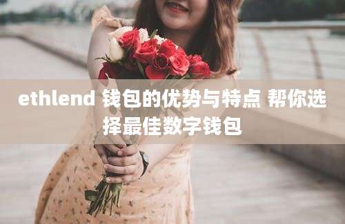 ethlend 钱包的优势与特点 帮你选择最佳数字钱包