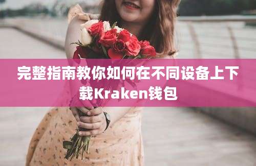 完整指南教你如何在不同设备上下载Kraken钱包