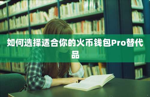 如何选择适合你的火币钱包Pro替代品